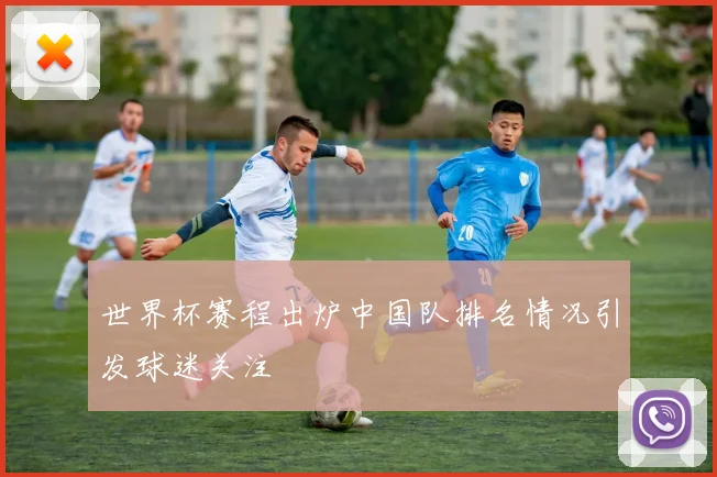 世界杯赛程出炉中国队排名情况引发球迷关注
