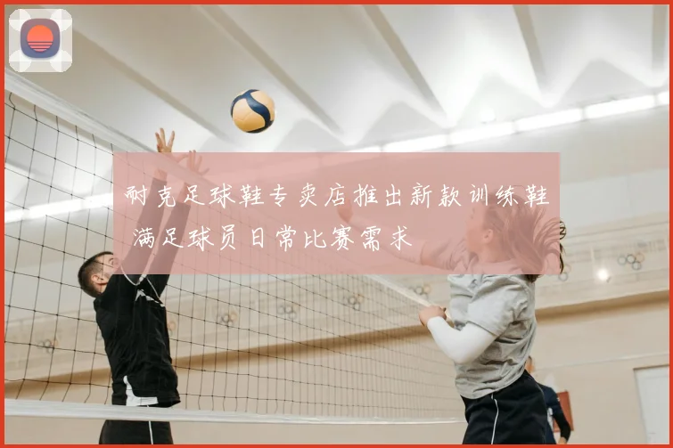 耐克足球鞋专卖店推出新款训练鞋 满足球员日常比赛需求