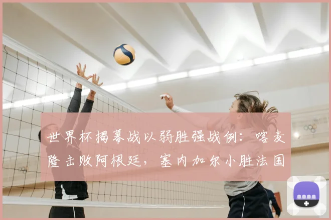 世界杯揭幕战以弱胜强战例:喀麦隆击败阿根廷,塞内加尔小胜法国