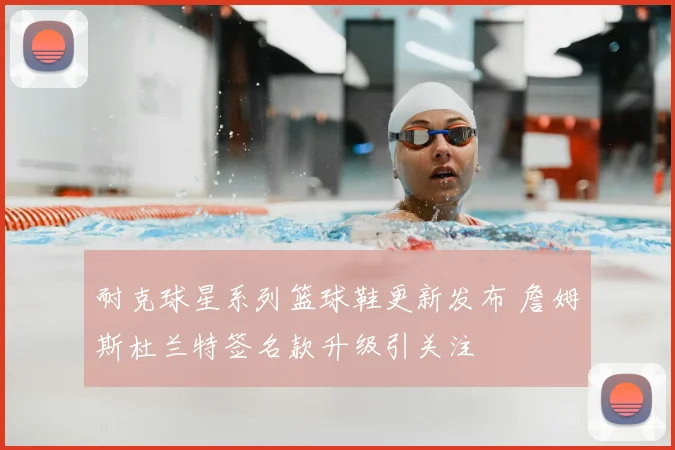 耐克球星系列篮球鞋更新发布 詹姆斯杜兰特签名款升级引关注