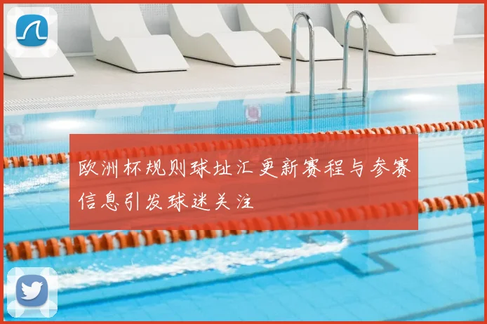 欧洲杯规则球址汇更新赛程与参赛信息引发球迷关注