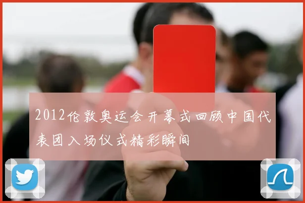 2012伦敦奥运会开幕式回顾中国代表团入场仪式精彩瞬间