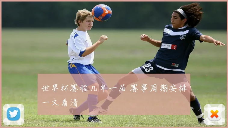 世界杯赛程几年一届 赛事周期安排一文看清