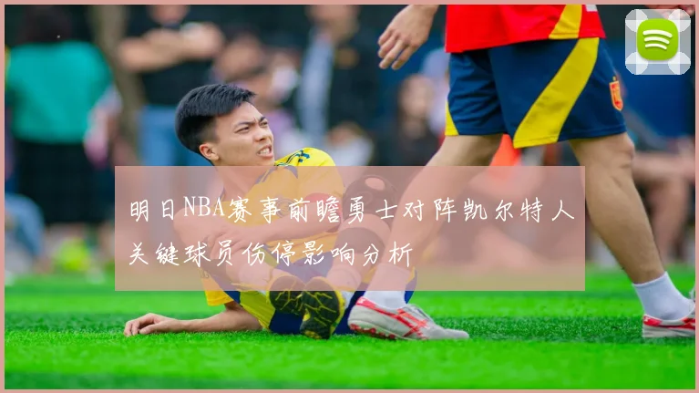 明日NBA赛事前瞻勇士对阵凯尔特人关键球员伤停影响分析