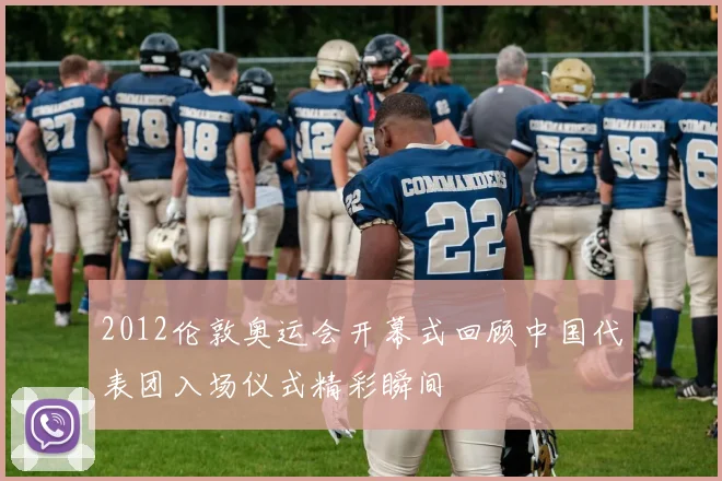 2012伦敦奥运会开幕式回顾中国代表团入场仪式精彩瞬间