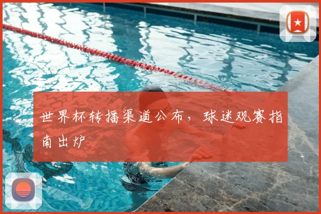 世界杯转播渠道公布,球迷观赛指南出炉