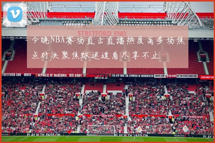 今晚NBA赛场直击直播热度高多场焦点对决聚焦球迷追看尽享不止