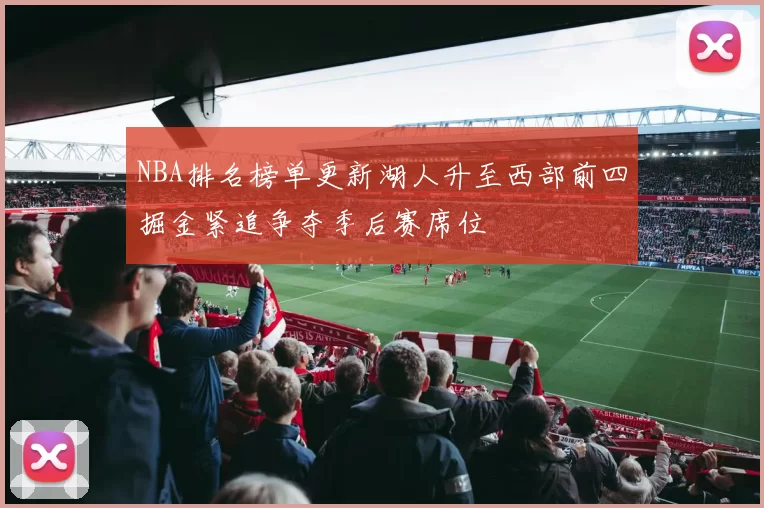 NBA排名榜单更新湖人升至西部前四掘金紧追争夺季后赛席位