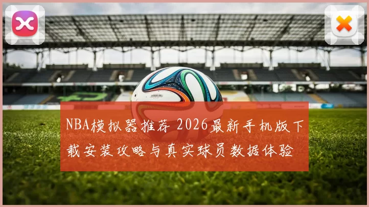 NBA模拟器推荐 2026最新手机版下载安装攻略与真实球员数据体验