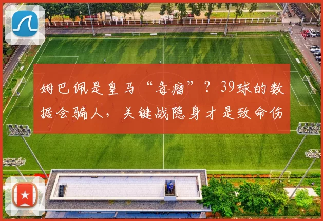 姆巴佩是皇马“毒瘤”？39球的数据会骗人，关键战隐身才是致命伤_欧冠_本菲卡_曼城