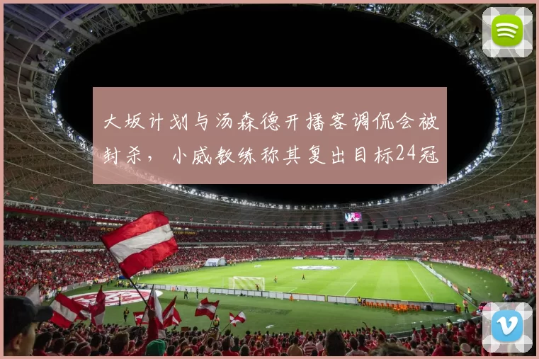 大坂计划与汤森德开播客调侃会被封杀，小威教练称其复出目标24冠