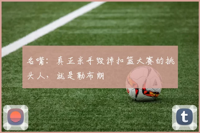 名嘴：真正亲手毁掉扣篮大赛的挑头人，就是勒布朗