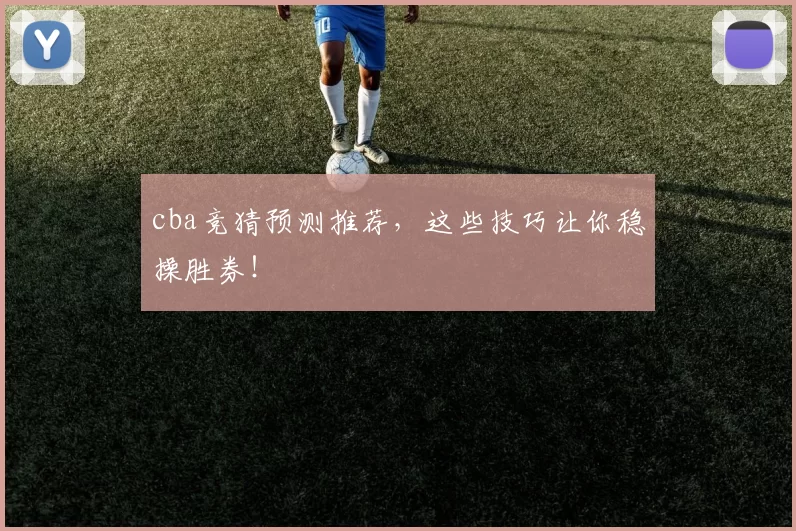 cba竞猜预测推荐，这些技巧让你稳操胜券！