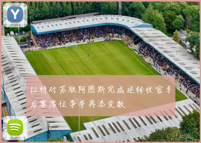 拉特对苏联阿图斯完成逆转收官季后赛席位争夺再添变数