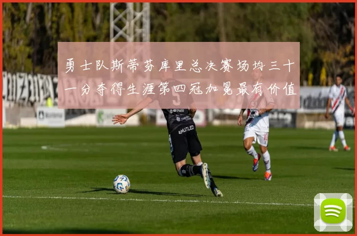 勇士队斯蒂芬库里总决赛场均三十一分夺得生涯第四冠加冕最有价值球员