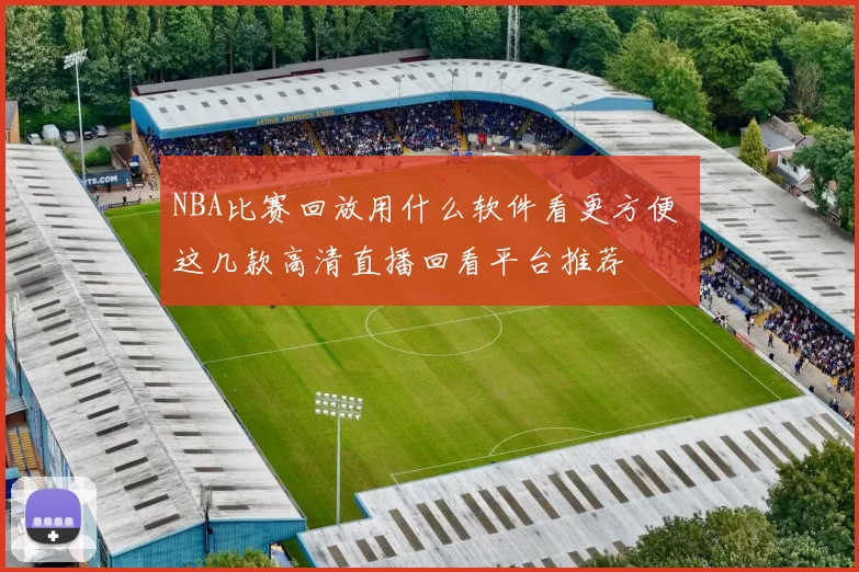 NBA比赛回放用什么软件看更方便 这几款高清直播回看平台推荐