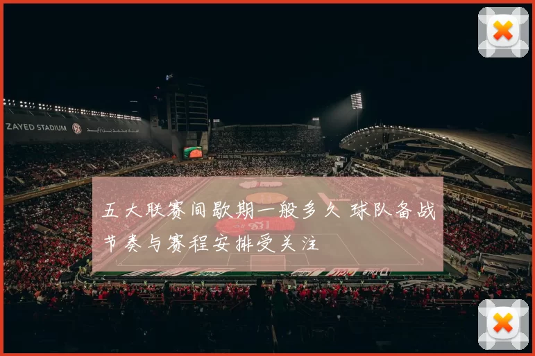 五大联赛间歇期一般多久 球队备战节奏与赛程安排受关注