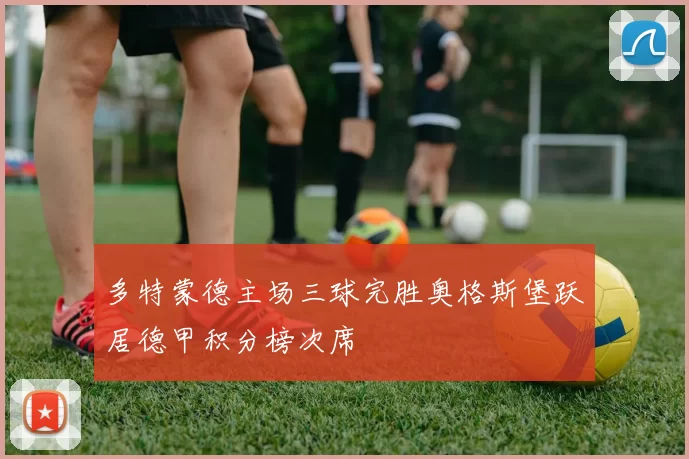 多特蒙德主场三球完胜奥格斯堡跃居德甲积分榜次席