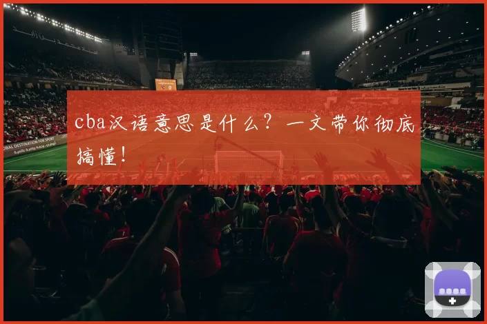 cba汉语意思是什么?一文带你彻底搞懂!