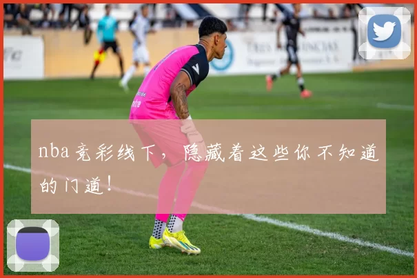 nba竞彩线下,隐藏着这些你不知道的门道!