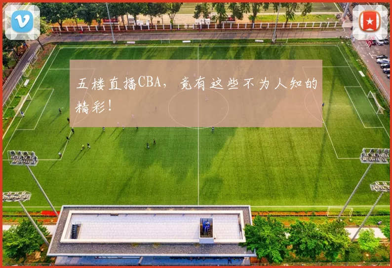 五楼直播CBA,竟有这些不为人知的精彩!
