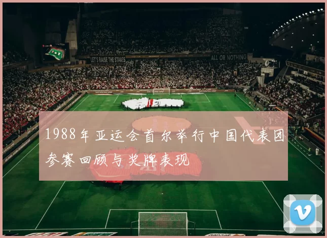 1988年亚运会首尔举行中国代表团参赛回顾与奖牌表现