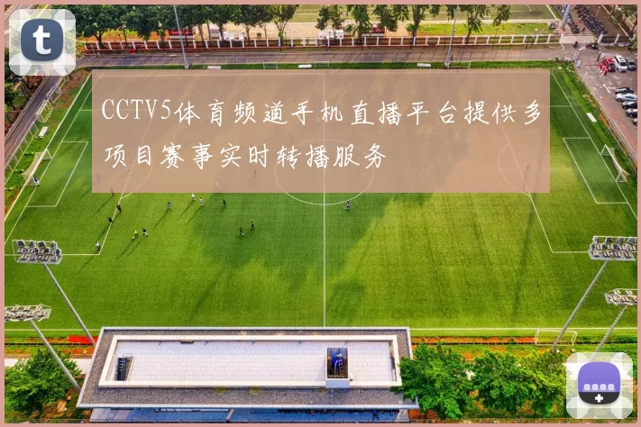 CCTV5体育频道手机直播平台提供多项目赛事实时转播服务