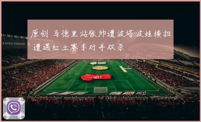 原创 马德里站张帅遭波塔波娃横扫 遭遇红土赛季对手双杀