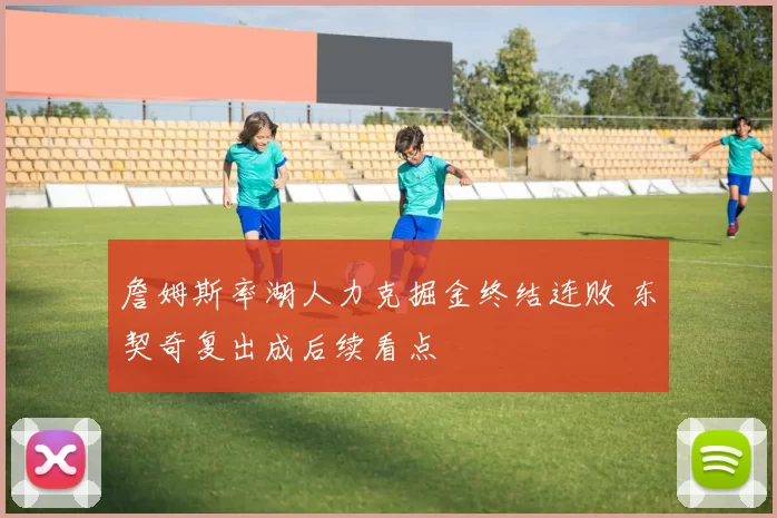 詹姆斯率湖人力克掘金终结连败 东契奇复出成后续看点