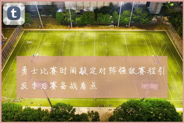 勇士比赛时间敲定对阵强敌赛程引发季后赛备战看点