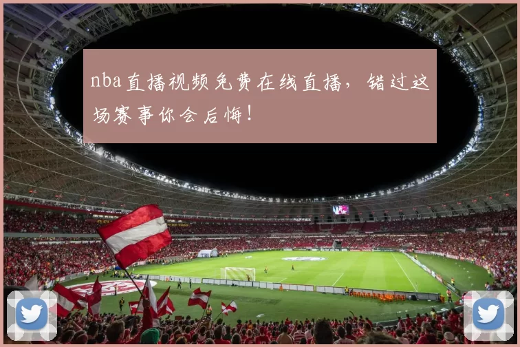 nba直播视频免费在线直播，错过这场赛事你会后悔！