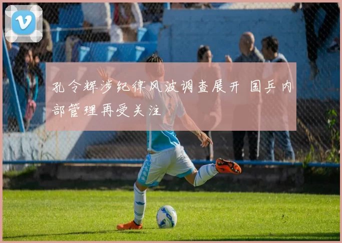 孔令辉涉纪律风波调查展开 国乒内部管理再受关注